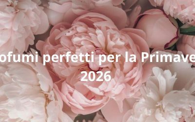 Profumi perfetti per la Primavera 2026 