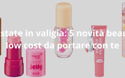 L’estate in valigia: 5 novità beauty low cost da portare con te
