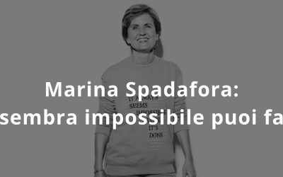 Marina Spadafora: “Se sembra impossibile puoi farlo”